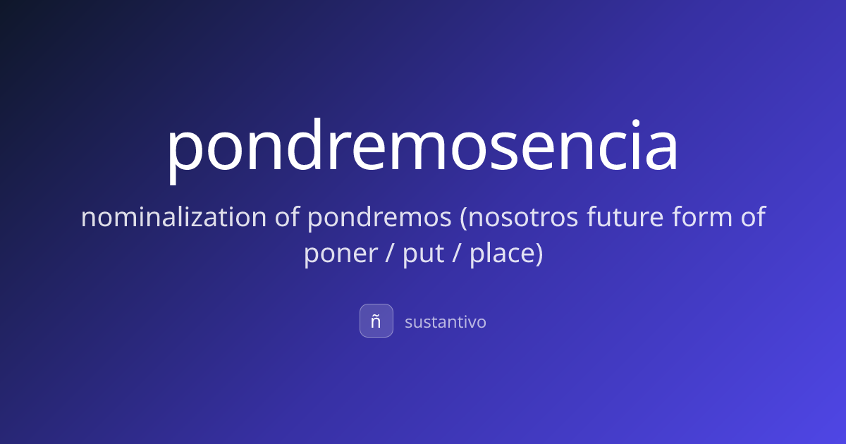 pondremosencia — nominalization of pondremos (nosotros future form of ...